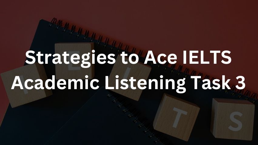 Strategies to Ace IELTS Academic Listening Task 3