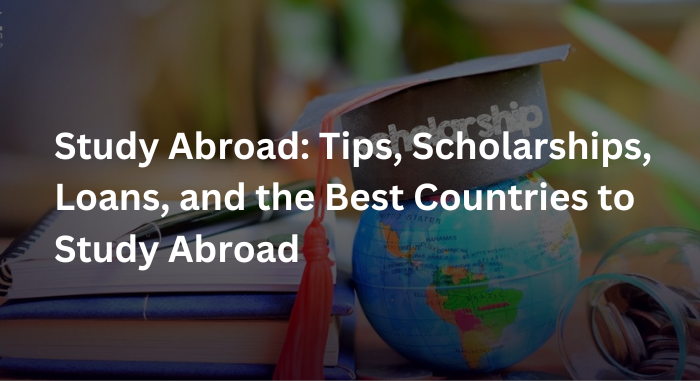 Study Abroad Tips, Scholarships, Loans, and the Best Countries to Study Abroad